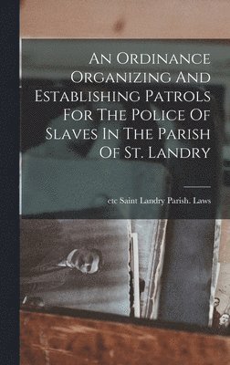 An Ordinance Organizing And Establishing Patrols For The Police Of Slaves In The Parish Of St. Landry 1