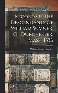 bokomslag Record Of The Descendants Of William Sumner, Of Dorchester, Mass., 1636