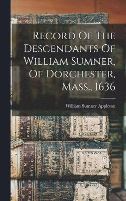 William Sumner Appleton - Record Of The Descendants Of William Sumner, Of Dorchester, Mass., 1636, Inbunden