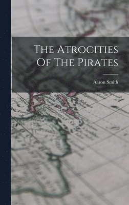 Aaron Smith - Atrocities Of The Pirates, Inbunden
