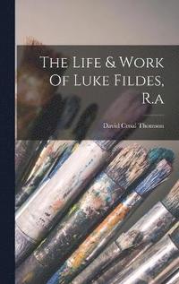 bokomslag The Life & Work Of Luke Fildes, R.a