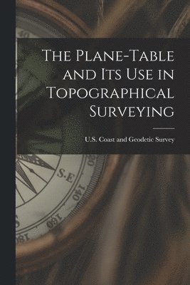 U S Coast and Geodetic Survey - Plane-Table and Its Use in Topographical Surveying, Häftad
