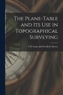 U S Coast and Geodetic Survey, U. S. Coast and Geodetic Survey, U.S. Coast and Geodetic Survey - Plane-Table and Its Use in Topographical Surveying, Häftad