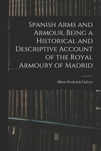 bokomslag Spanish Arms and Armour, Being a Historical and Descriptive Account of the Royal Armoury of Madrid