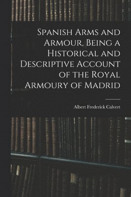 bokomslag Spanish Arms and Armour, Being a Historical and Descriptive Account of the Royal Armoury of Madrid