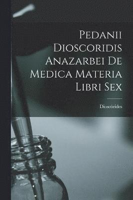 Pedanii Dioscoridis Anazarbei De Medica Materia Libri Sex 1