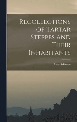 Lucy Atkinson - Recollections of Tartar Steppes and Their Inhabitants, Inbunden