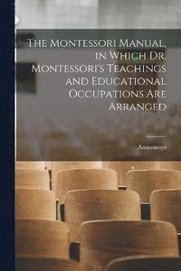 bokomslag The Montessori Manual, in Which Dr. Montessori's Teachings and Educational Occupations are Arranged