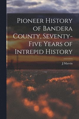 bokomslag Pioneer History of Bandera County, Seventy-five Years of Intrepid History