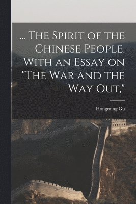 ... The Spirit of the Chinese People. With an Essay on &quot;The war and the way out,&quot; 1