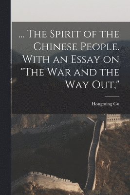 ... The Spirit of the Chinese People. With an Essay on "The war and the way out,"