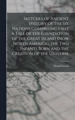 David Cusick - Sketches of Ancient History of the Six Nations Comprising First a Tale of the Foundation of the Great Island (Now North America), the Two Infants Born and the Creation of the Universe, Inbunden