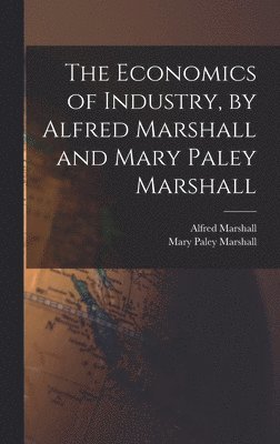 Alfred Marshall, Mary Paley Marshall - Economics of Industry, by Alfred Marshall and Mary Paley Marshall, Inbunden