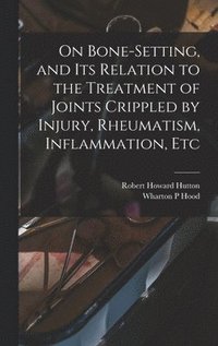 bokomslag On Bone-setting, and its Relation to the Treatment of Joints Crippled by Injury, Rheumatism, Inflammation, Etc