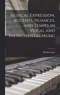 bokomslag Musical Expression, Accents, Nuances, and Tempo, in Vocal and Instrumental Music