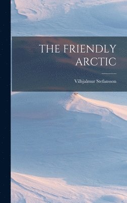Vilhjalmur Stefansson - Friendly Arctic, Inbunden