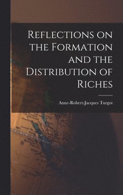 Anne-Robert-Jacques Turgot - Reflections on the Formation and the Distribution of Riches, Inbunden