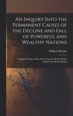 William Playfair - Inquiry Into the Permanent Causes of the Decline and Fall of Powerful and Wealthy Nations, Inbunden