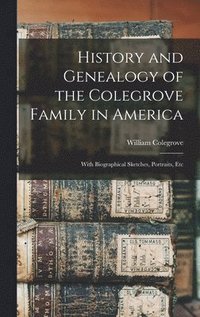 bokomslag History and Genealogy of the Colegrove Family in America; With Biographical Sketches, Portraits, Etc