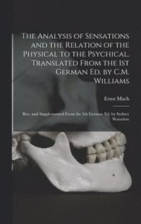 bokomslag The Analysis of Sensations and the Relation of the Physical to the Psychical. Translated From the 1st German ed. by C.M. Williams; rev. and Supplemented From the 5th German ed. by Sydney Waterlow