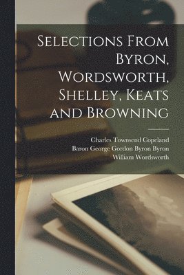 bokomslag Selections From Byron, Wordsworth, Shelley, Keats and Browning