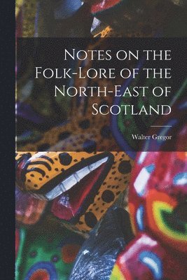 Walter Gregor - Notes on the Folk-Lore of the North-East of Scotland, Häftad