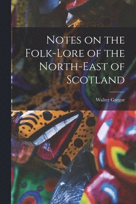 bokomslag Notes on the Folk-Lore of the North-East of Scotland