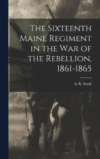 bokomslag The Sixteenth Maine Regiment in the War of the Rebellion, 1861-1865