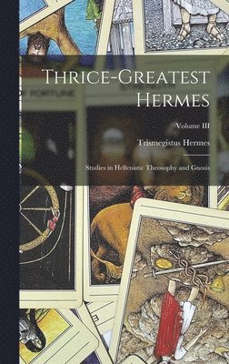 Thrice-Greatest Hermes; Studies in Hellenistic Theosophy and Gnosis; Volume III 1
