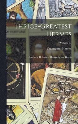 Thrice-Greatest Hermes; Studies in Hellenistic Theosophy and Gnosis; Volume III