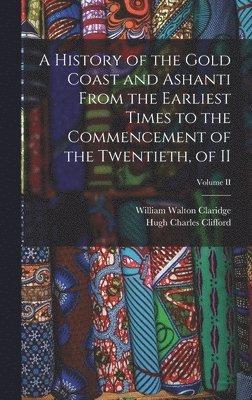 bokomslag A History of the Gold Coast and Ashanti from the Earliest Times to the Commencement of the Twentieth, of II; Volume II