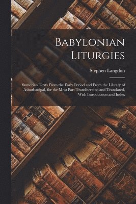 Babylonian Liturgies; Sumerian Texts From the Early Period and From the Library of Ashurbanipal, for the Most Part Transliterated and Translated, With Introduction and Index 1