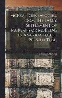 bokomslag McKean Genealogies, From the Early Settlement of McKeans or McKeens in America to the Present Time,