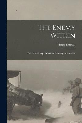 bokomslag The Enemy Within; the Inside Story of German Sabotage in America