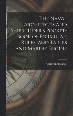 The Naval Architect's and Shipbuilder's Pocket-book of Formulae, Rules, and Tables and Marine Engine 1