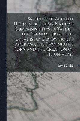 bokomslag Sketches of Ancient History of the Six Nations Comprising First a Tale of the Foundation of the Great Island (Now North America), the Two Infants Born and the Creation of the Universe