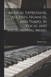 bokomslag Musical Expression, Accents, Nuances, and Tempo, in Vocal and Instrumental Music