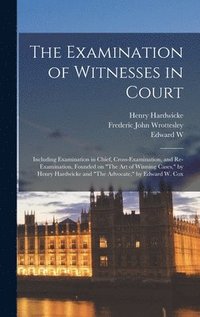 bokomslag The Examination of Witnesses in Court: Including Examination in Chief, Cross-examination, and Re-examination, Founded on "The art of Winning Cases," b