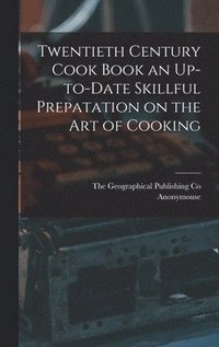 bokomslag Twentieth Century Cook Book an Up-to-Date Skillful Prepatation on the Art of Cooking