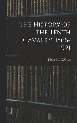 bokomslag The History of the Tenth Cavalry, 1866-1921