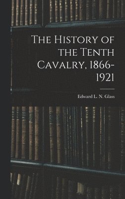 The History of the Tenth Cavalry, 1866-1921 1