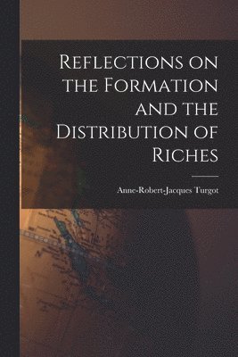 Anne-Robert-Jacques Turgot - Reflections on the Formation and the Distribution of Riches, Häftad