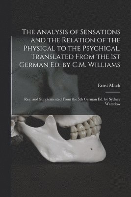 bokomslag The Analysis of Sensations and the Relation of the Physical to the Psychical. Translated From the 1st German ed. by C.M. Williams; rev. and Supplemented From the 5th German ed. by Sydney Waterlow