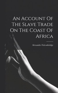 bokomslag An Account Of The Slave Trade On The Coast Of Africa