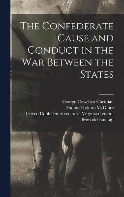 The Confederate Cause and Conduct in the war Between the States 1