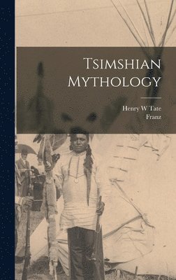 Franz 1858-1942 Boas, Henry W Tate - Tsimshian Mythology, Inbunden