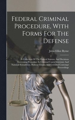 Federal Criminal Procedure, With Forms For The Defense 1