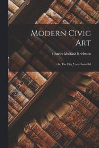 bokomslag Modern Civic art; or, The City Made Beautiful