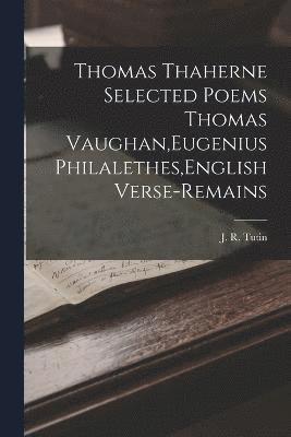 Thomas Thaherne Selected Poems Thomas Vaughan, Eugenius Philalethes, English Verse-Remains 1