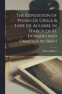 bokomslag The Expedition of Pedro de Ursua & Lope de Aguirre in Search of El Dorado and Omagua in 1560-1
